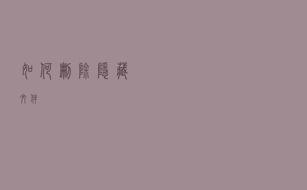 如何删除隐藏文件