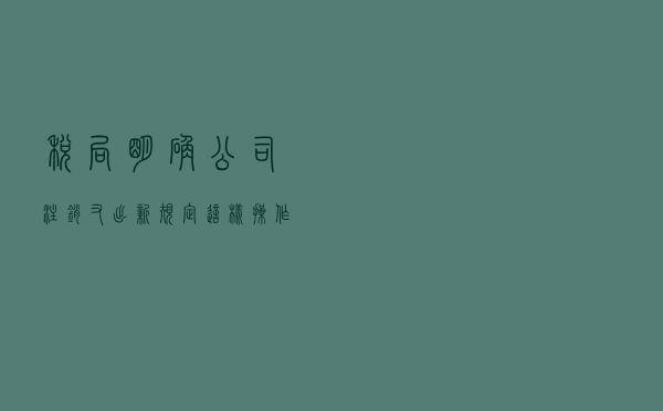 税局明确：公司注销又出新规定，这样操作要小心了
