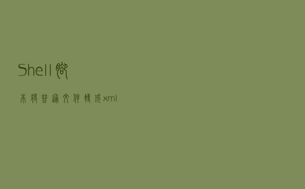 Shell脚本将普通文件转成xml格式文件