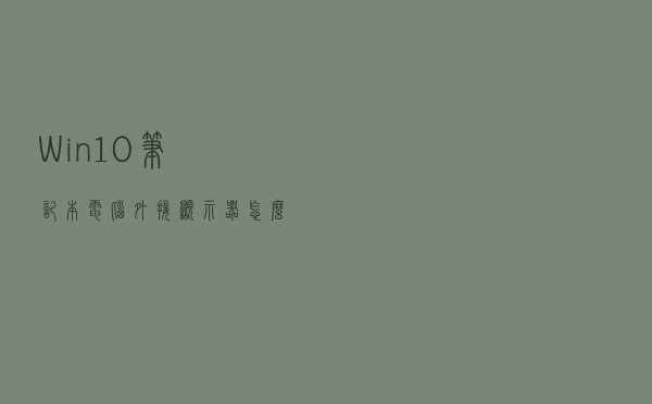 Win10笔记本电脑外接显示器怎么设置？Win10笔记本外接显示器教程