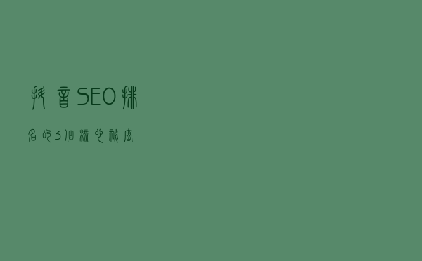 抖音SEO排名的3个核心秘密