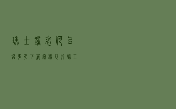 瑞士钟表何以独步天下 管窥机芯打磨工艺