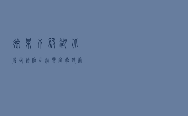 徐某不服湖北省司法厅司法鉴定行政处罚决定及湖北省人民政府行政复议决定行政应诉案