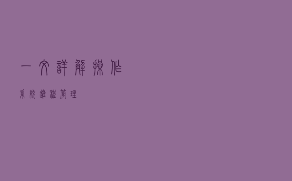 一文详解操作系统进程管理