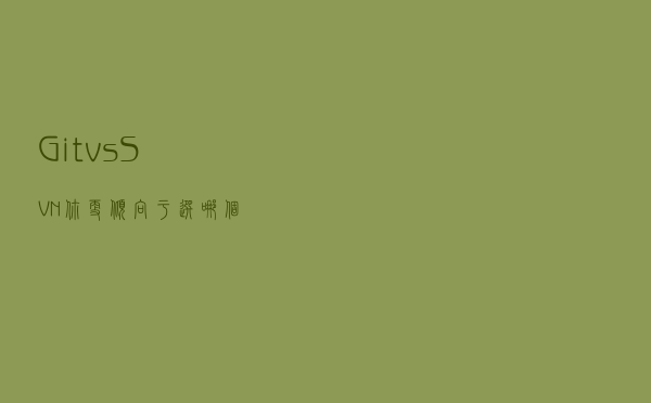 Git vs SVN，你更倾向于选哪个？