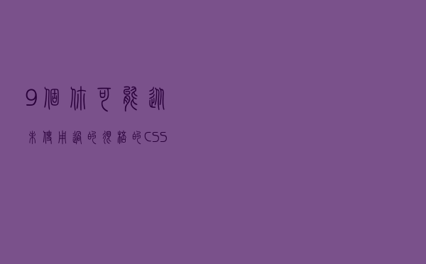 9 个你可能从未使用过的很棒的 CSS 属性