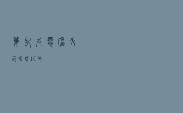 笔记本电脑升级畅玩10年