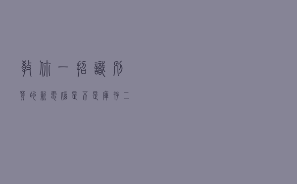 教你一招识别买的新电脑是不是库存二手