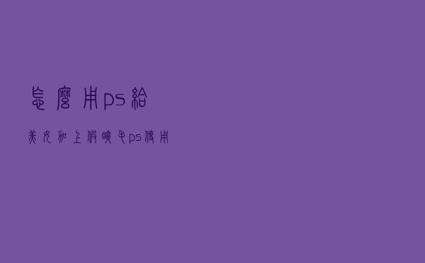 怎么用ps给美女加上假睫毛 ps使用教程