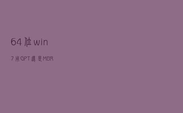 64位win7用GPT还是MBR？