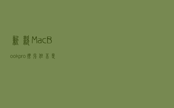 新款MacBook pro很强，但不是你想象的那样