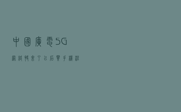 中国广电5G网络快来了，以后买手机注意这个细节