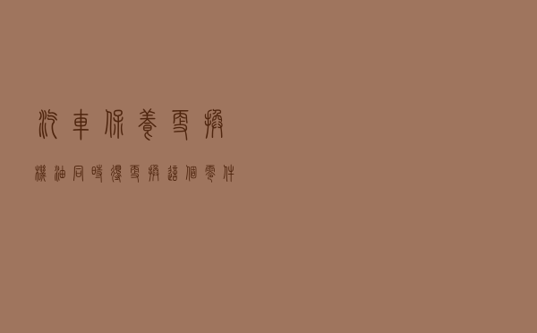 汽车保养更换机油，同时得更换这个零件，不然钱白花了