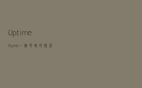 Uptime-Kuma 一个花哨的开源监控工具