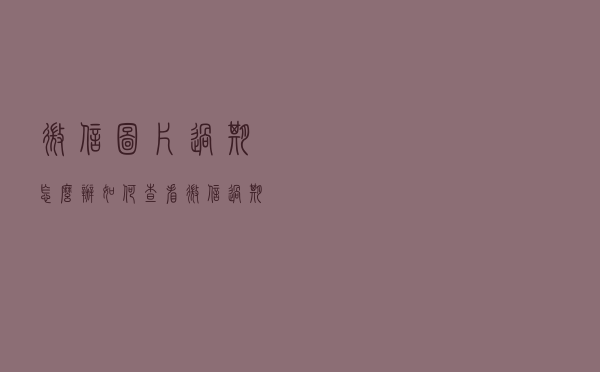 微信图片过期怎么办？如何查看微信过期图片？3步即可