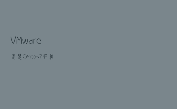 VMware 安装 Centos7 详细过程 (Centos安装)