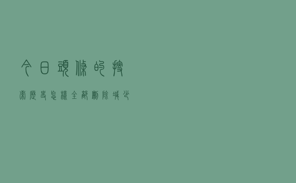 今日头条的搜索历史怎样全部删除，减少隐私泄露的危险