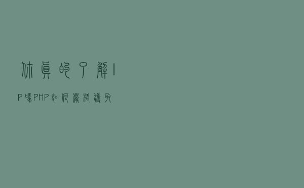 你真的了解 IP 吗，PHP 如何严格获取真实用户 IP？