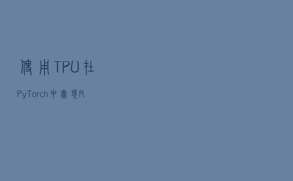 使用TPU在PyTorch中实现ResNet50