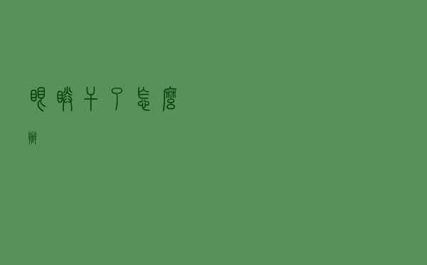 眼睛干了怎么办？