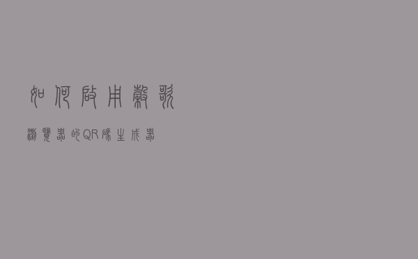 如何启用谷歌浏览器的QR码生成器