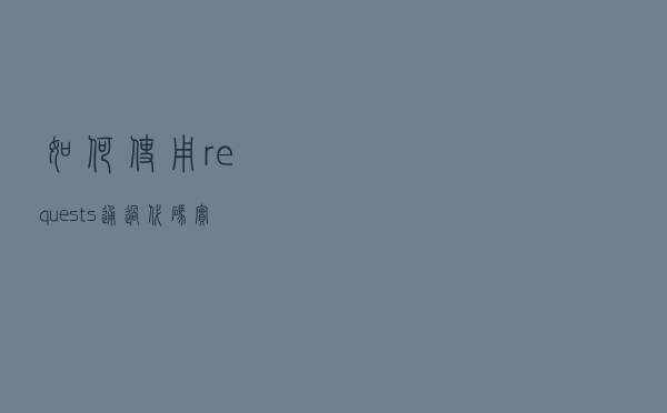 如何使用requests通过代码实现接口测试自动化？