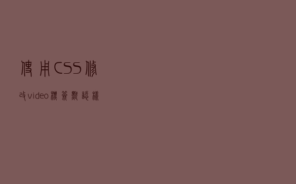 使用CSS修改 video 标签默认样式