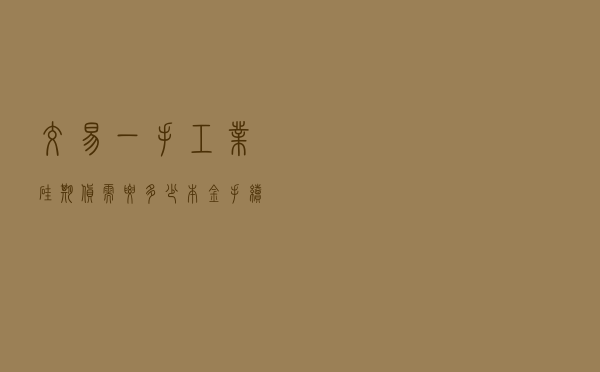 交易一手工业硅期货需要多少本金？手续费需要多少？