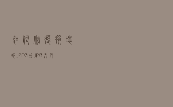 如何修复损坏的JPEG或JPG文件