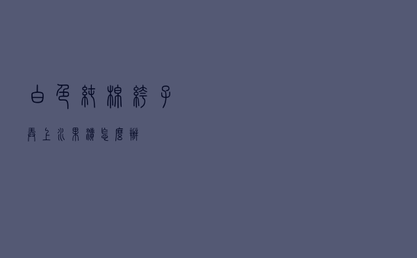 白色纯棉裤子弄上水果渍怎么办