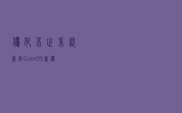 优化不止系统层级，ColorOS新模式力压小米、华为
