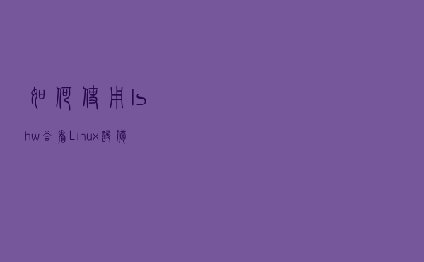 如何使用 lshw 查看 Linux 设备信息