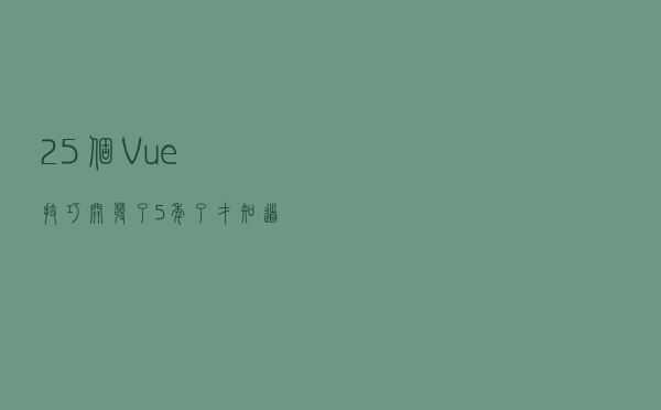 25个 Vue 技巧，开发了5年了，才知道还能这么用