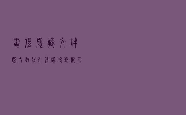 电脑隐藏文件图文教程，计算机硬盘显示直接访问隐藏文件夹方法