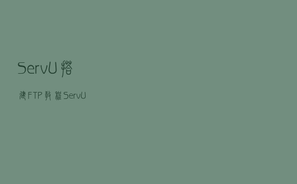 Serv-U搭建FTP教程，Serv-U建立FTP登录用户和密码