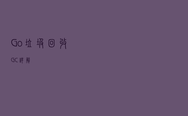 Go垃圾回收GC详解