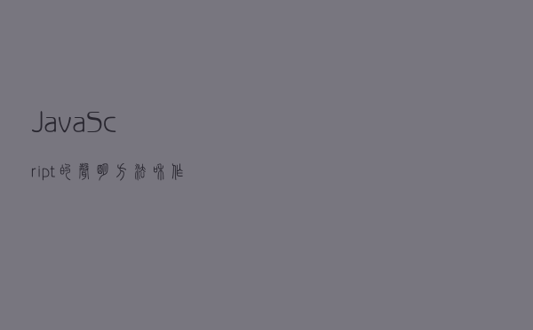 JavaScript的声明方法和作用范围，常见的结构赋值类型和使用场景