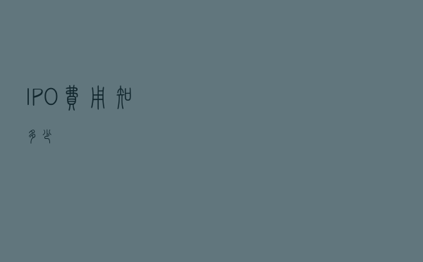 IPO费用知多少