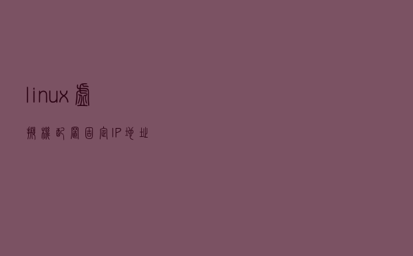 linux虚拟机配置固定IP地址