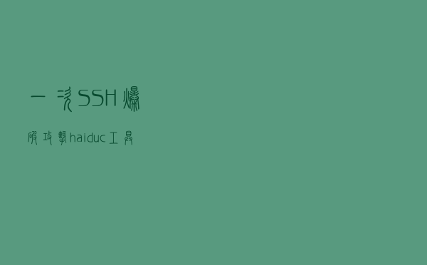 一次SSH爆破攻击haiduc工具的应急响应