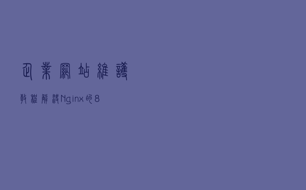 企业网站维护教程：解决Nginx的80端口占用导致的一系列问题