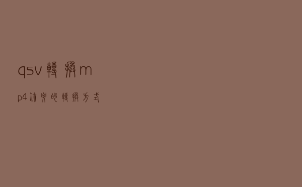 qsv转换mp4，你要的转换方式