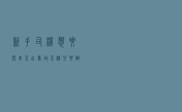 新手司机想要开车不出事故？不难，只要做到这几点，危险已远离