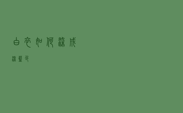 白衣如何染成深蓝色