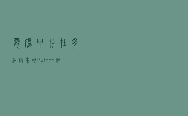 电脑中存在多个版本的Python如何不冲突？