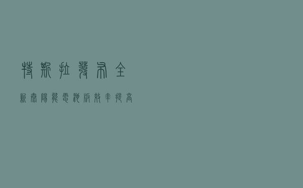 特斯拉发布全新太阳能电池板 效率提高10%且价格降幅超过17%