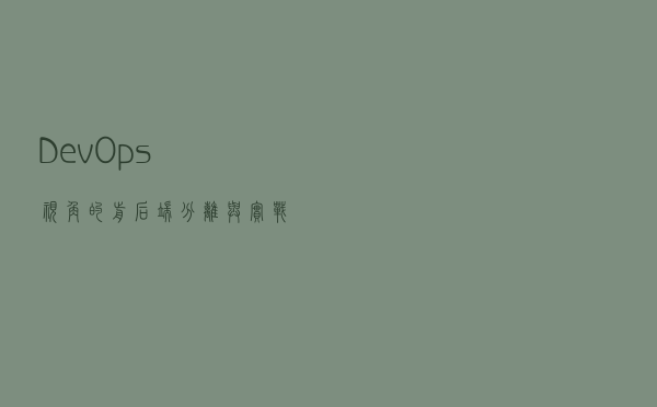 DevOps 视角的前后端分离与实战