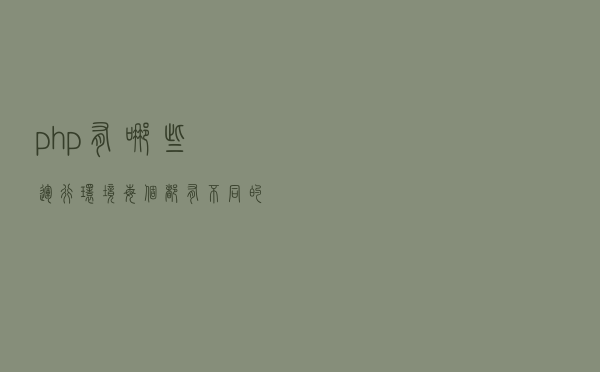 php有哪些运行环境？每个都有不同的特点，适合不同的系统