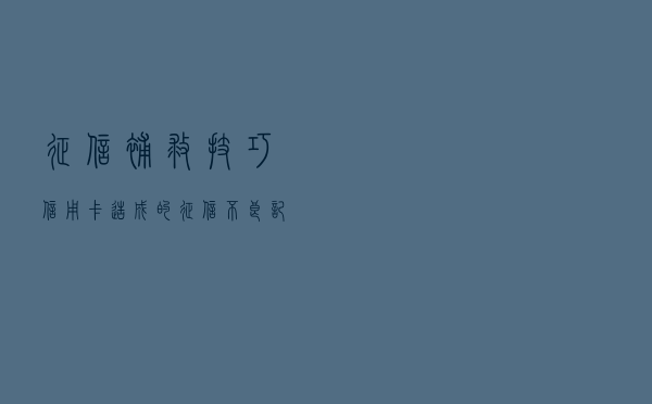 征信补救技巧：信用卡造成的征信不良记录如何消除？