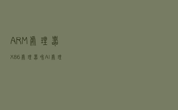ARM处理器、X86处理器和AI处理器的区别